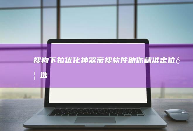 搜狗下拉优化神器：帝搜软件助你精准定位首选